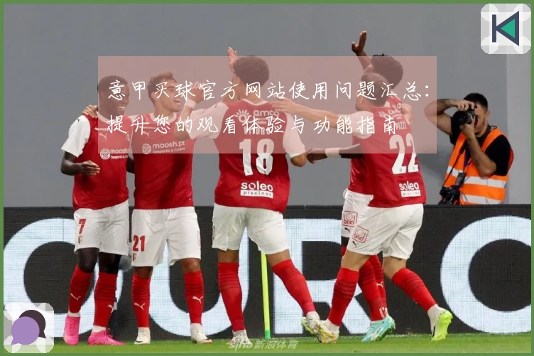 意甲买球官方网站使用问题汇总：提升您的观看体验与功能指南