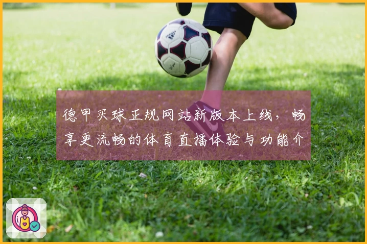 德甲买球正规网站新版本上线，畅享更流畅的体育直播体验与功能介绍