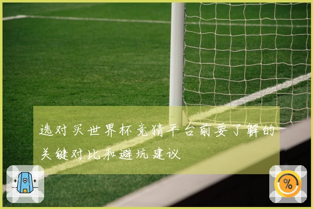 选对买世界杯竞猜平台前要了解的关键对比和避坑建议