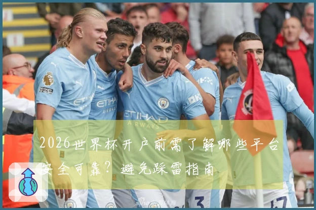 2026世界杯开户前需了解哪些平台安全可靠?避免踩雷指南
