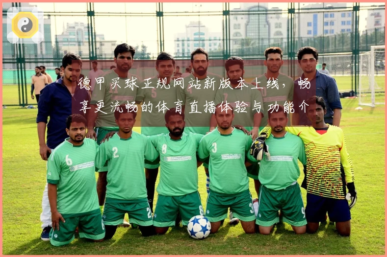 德甲买球正规网站新版本上线，畅享更流畅的体育直播体验与功能介绍