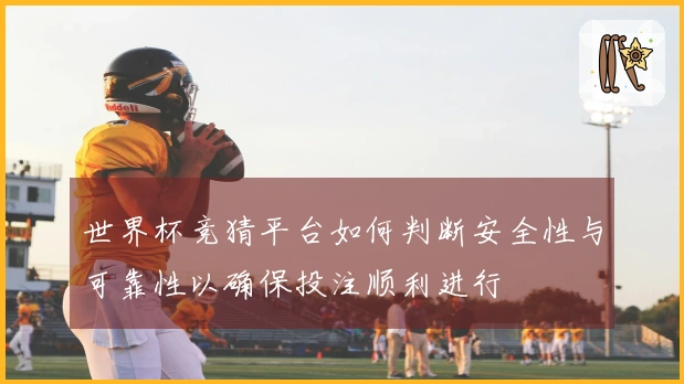 世界杯竞猜平台如何判断安全性与可靠性以确保投注顺利进行