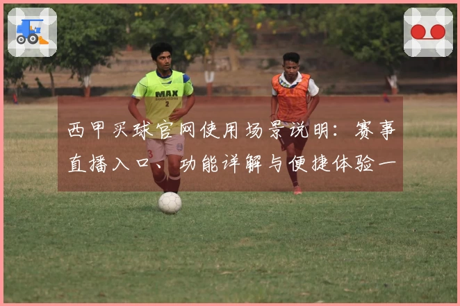 西甲买球官网使用场景说明：赛事直播入口、功能详解与便捷体验一览