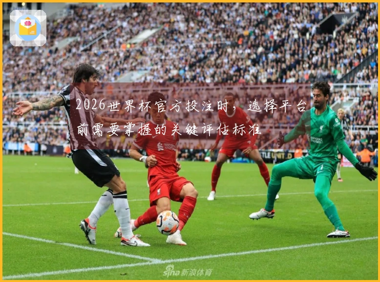 2026世界杯官方投注时，选择平台前需要掌握的关键评估标准