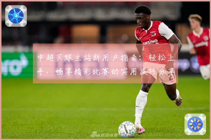 中超买球主站新用户指南：轻松上手，畅享精彩比赛的实用技巧分享