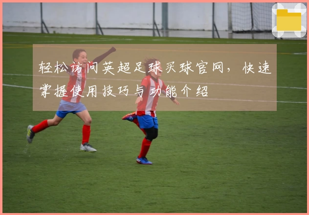 轻松访问英超足球买球官网，快速掌握使用技巧与功能介绍