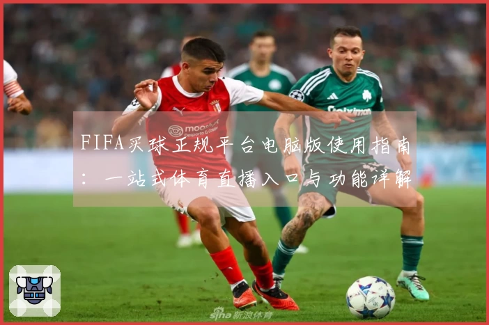 FIFA买球正规平台电脑版使用指南：一站式体育直播入口与功能详解
