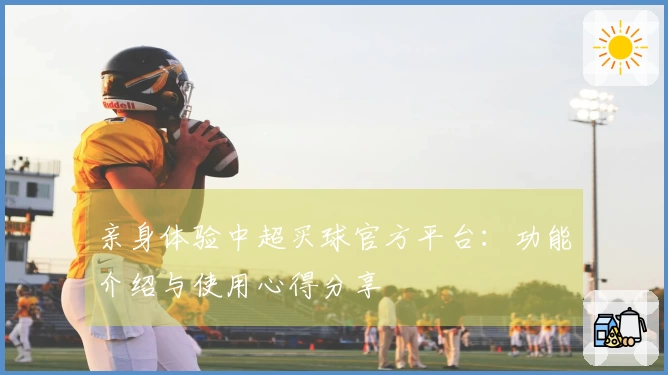 亲身体验中超买球官方平台：功能介绍与使用心得分享