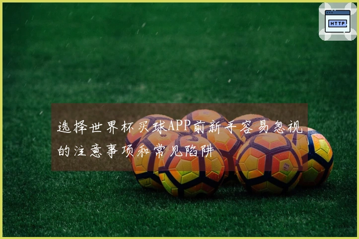 选择世界杯买球APP前新手容易忽视的注意事项和常见陷阱
