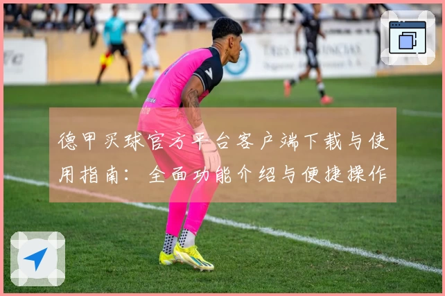 德甲买球官方平台客户端下载与使用指南：全面功能介绍与便捷操作体验