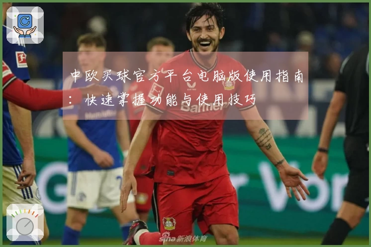 中欧买球官方平台电脑版使用指南：快速掌握功能与使用技巧
