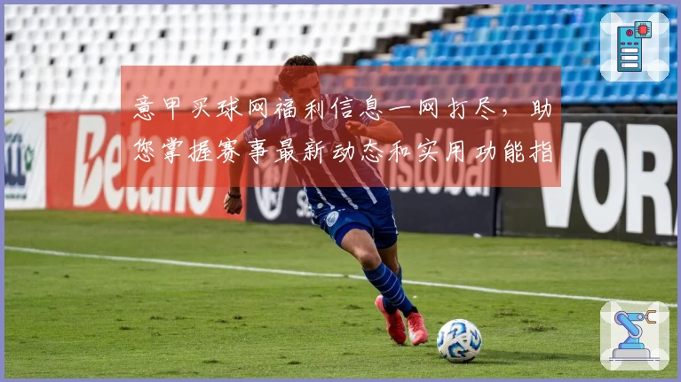意甲买球网福利信息一网打尽，助您掌握赛事最新动态和实用功能指引